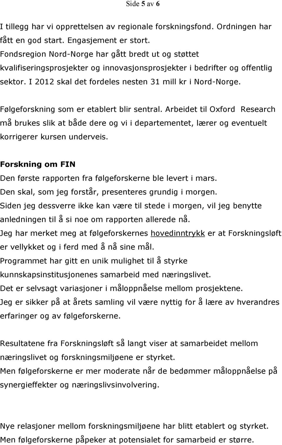 Følgeforskning som er etablert blir sentral. Arbeidet til Oxford Research må brukes slik at både dere og vi i departementet, lærer og eventuelt korrigerer kursen underveis.