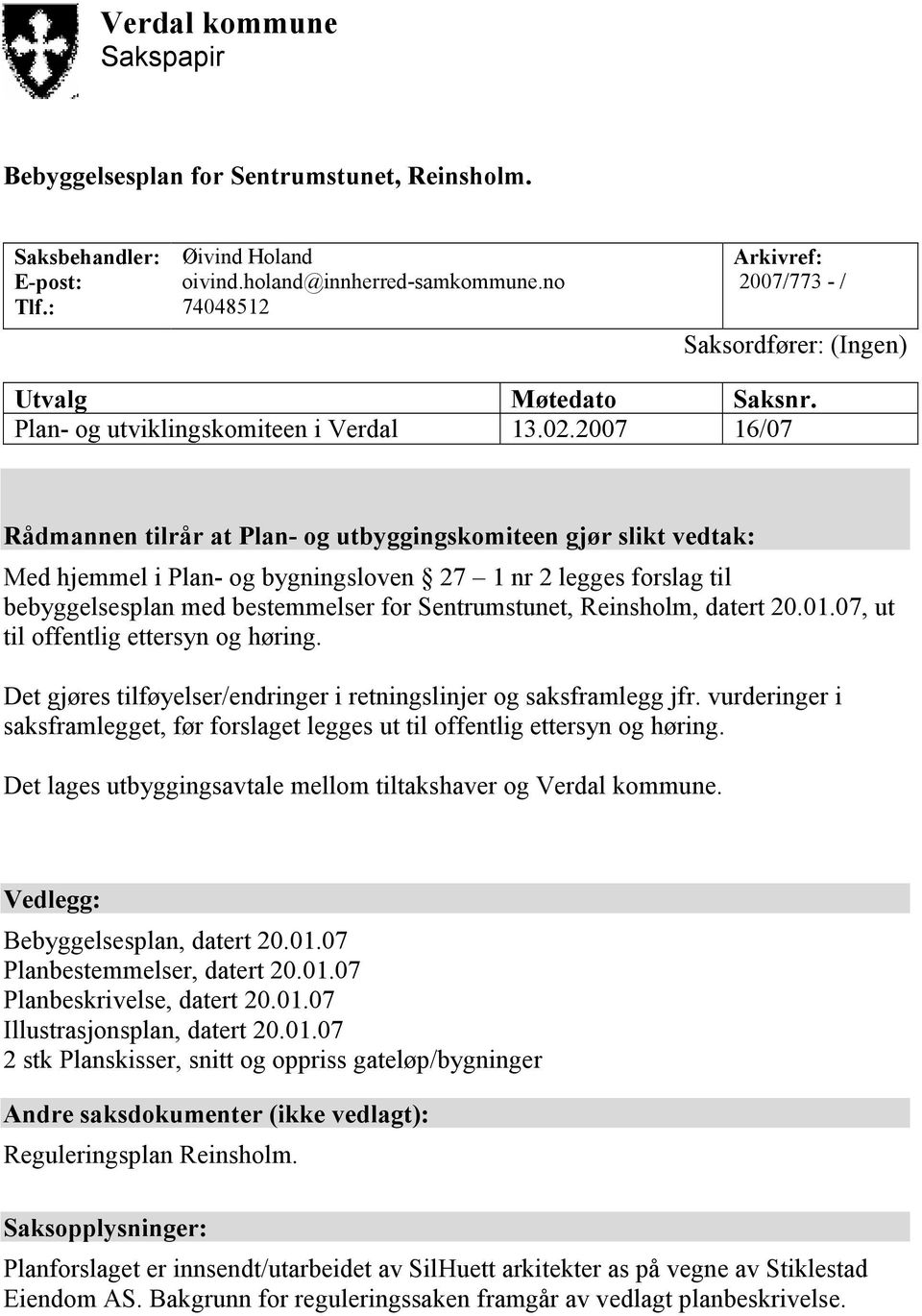 2007 16/07 Rådmannen tilrår at Plan- og utbyggingskomiteen gjør slikt vedtak: Med hjemmel i Plan- og bygningsloven 27 1 nr 2 legges forslag til bebyggelsesplan med bestemmelser for Sentrumstunet,