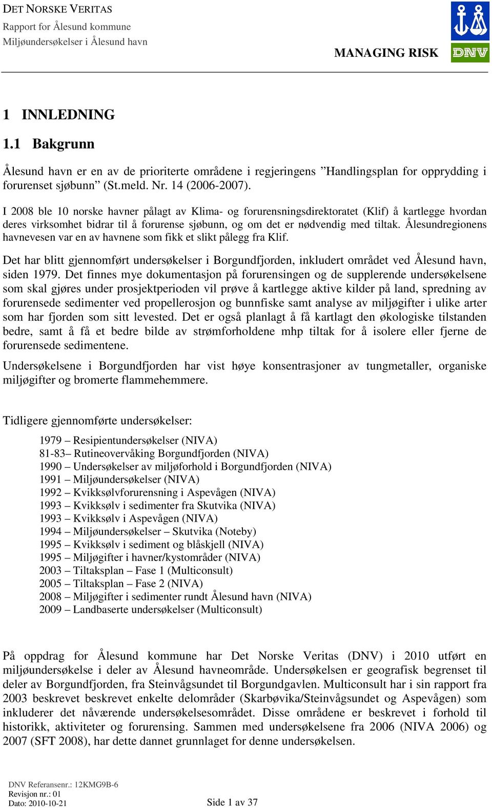 I 2008 ble 0 norske havner pålagt av Klima- og forurensningsdirektoratet (Klif) å kartlegge hvordan deres virksomhet bidrar til å forurense sjøbunn, og om det er nødvendig med tiltak.