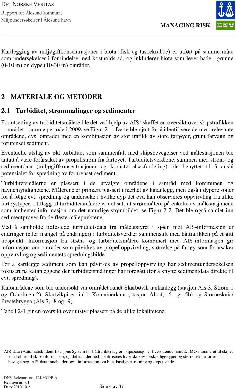Turbiditet, strømmålinger og sedimenter Før utsetting av turbiditetsmålere ble det ved hjelp av AIS skaffet en oversikt over skipstrafikken i området i samme periode i 2009, se Figur 2-.