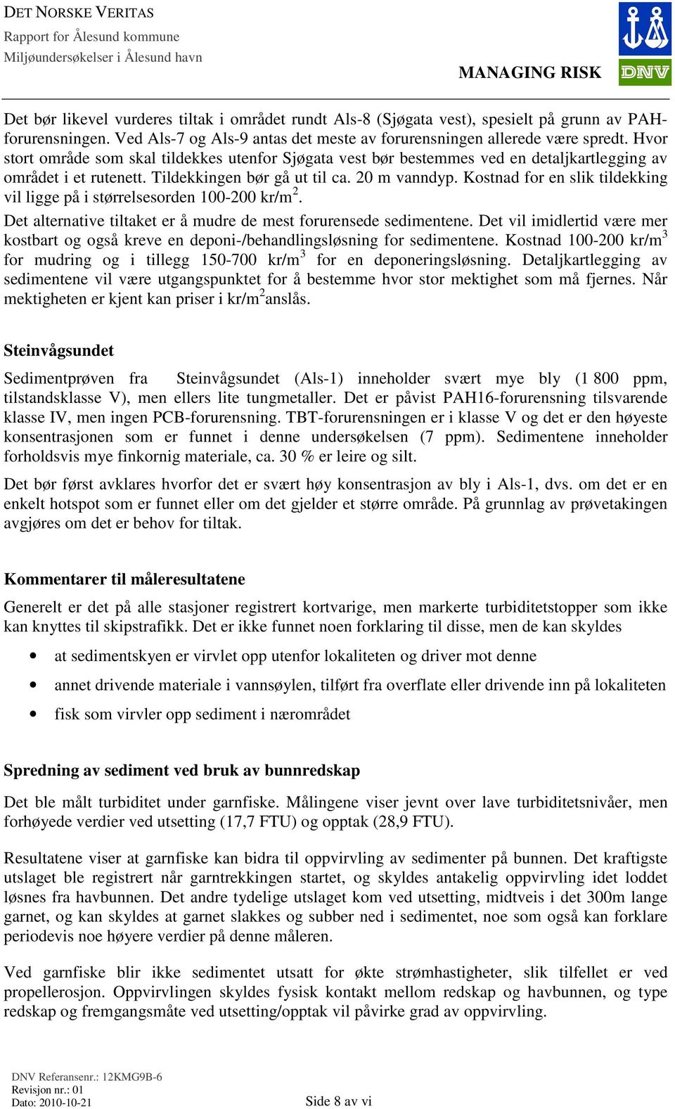 Hvor stort område som skal tildekkes utenfor Sjøgata vest bør bestemmes ved en detaljkartlegging av området i et rutenett. Tildekkingen bør gå ut til ca. 20 m vanndyp.