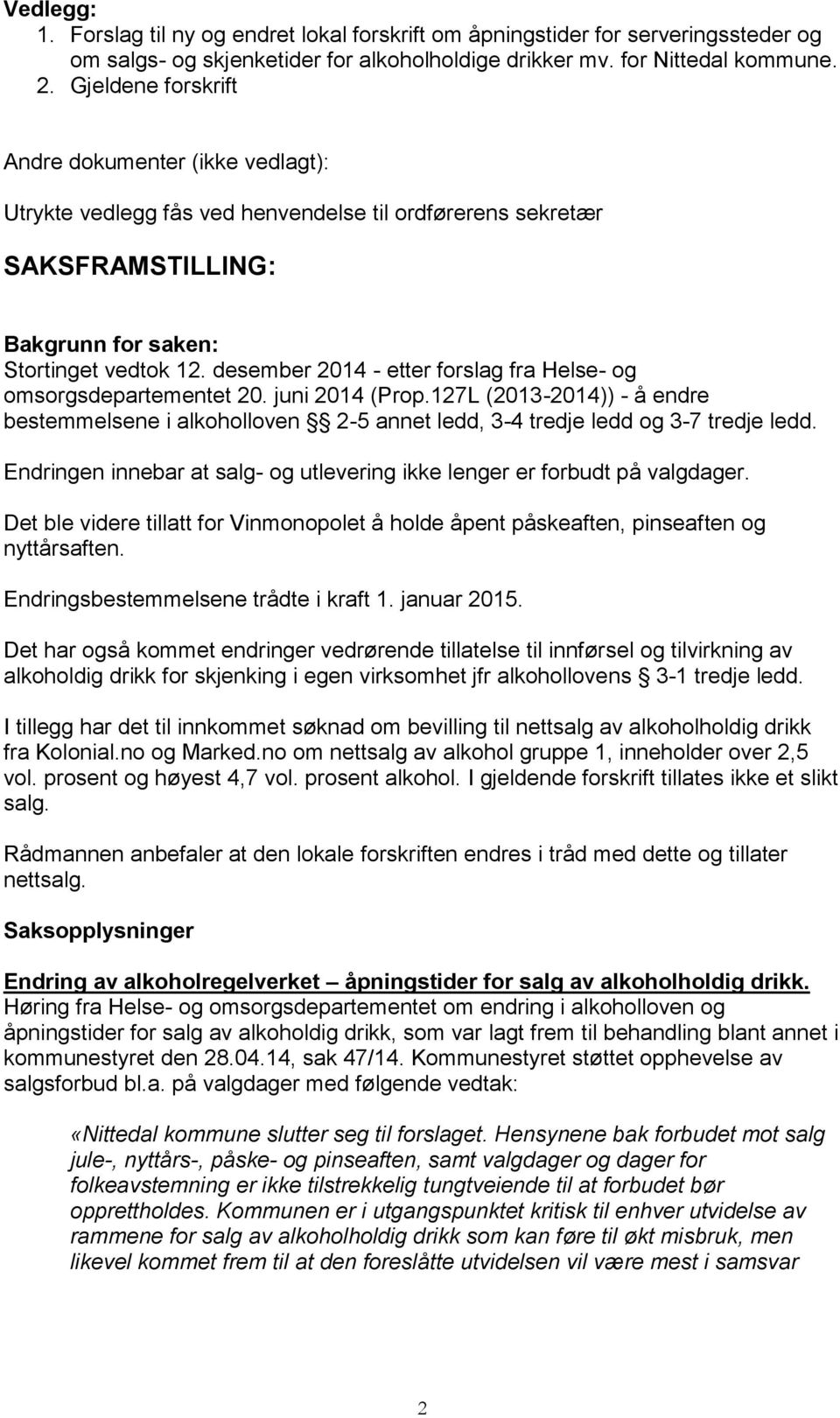 desember 2014 - etter forslag fra Helse- og omsorgsdepartementet 20. juni 2014 (Prop.127L (2013-2014)) - å endre bestemmelsene i alkoholloven 2-5 annet ledd, 3-4 tredje ledd og 3-7 tredje ledd.