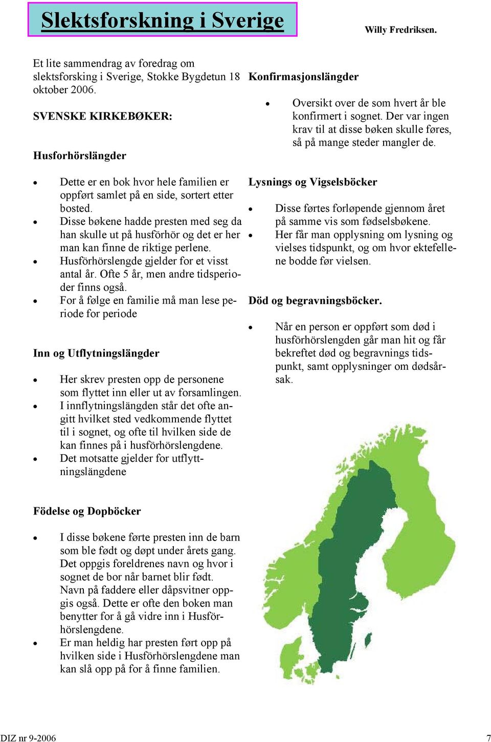 Dette er en bok hvor hele familien er oppført samlet på en side, sortert etter bosted. Disse bøkene hadde presten med seg da han skulle ut på husförhör og det er her man kan finne de riktige perlene.