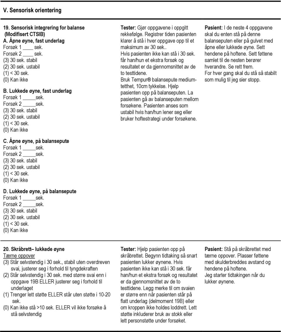 Lukkede øyne, på balansepute Forsøk 1 sek. Forsøk 2 sek. (3) 30 sek. stabil (2) 30 sek. ustabil (1) < 30 sek. (0) Kan ikke Tester: Gjør oppgavene i oppgitt rekkefølge.
