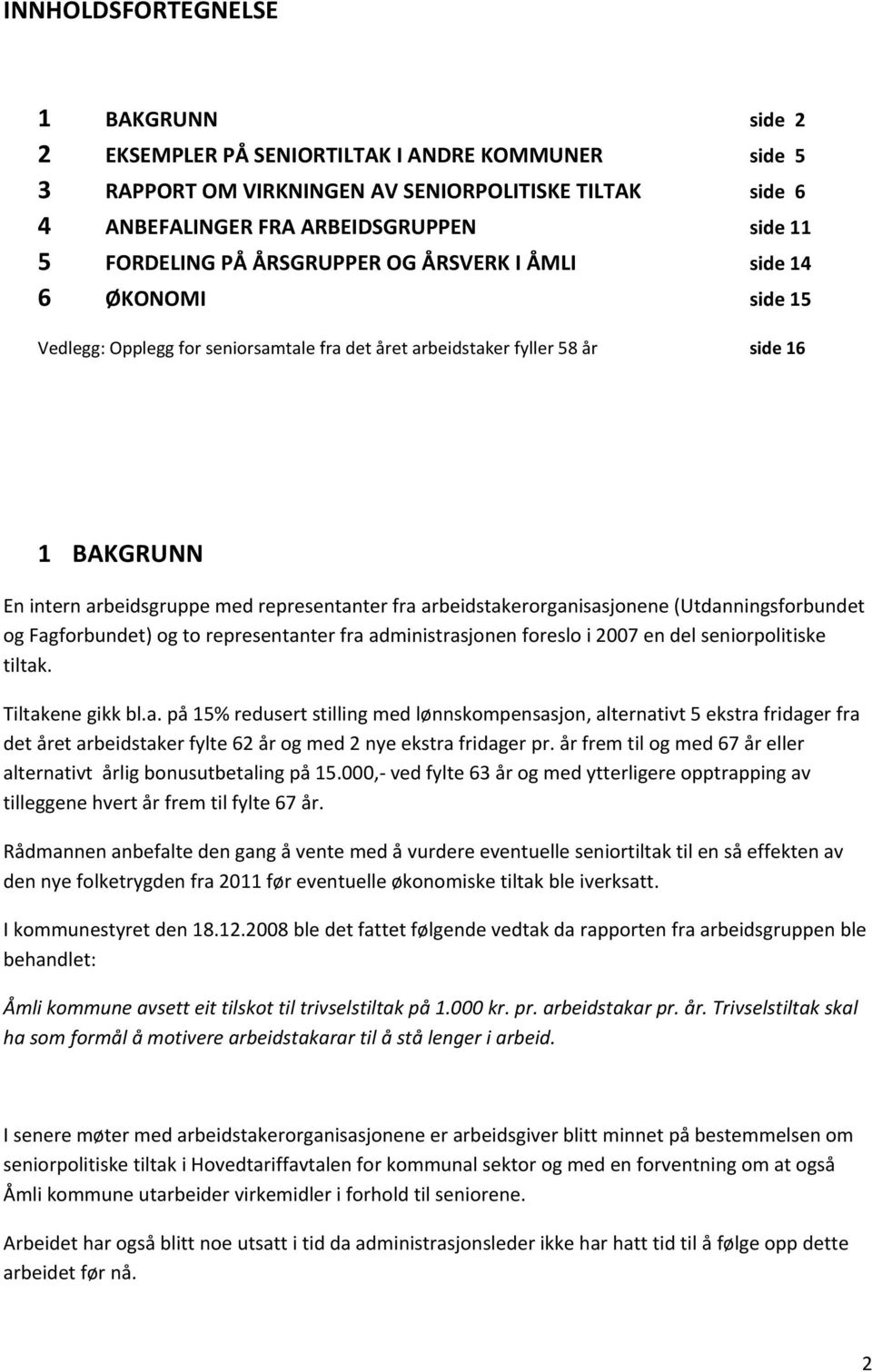 representanter fra arbeidstakerorganisasjonene (Utdanningsforbundet og Fagforbundet) og to representanter fra administrasjonen foreslo i 2007 en del seniorpolitiske tiltak. Tiltakene gikk bl.a. på 15% redusert stilling med lønnskompensasjon, alternativt 5 ekstra fridager fra det året arbeidstaker fylte 62 år og med 2 nye ekstra fridager pr.