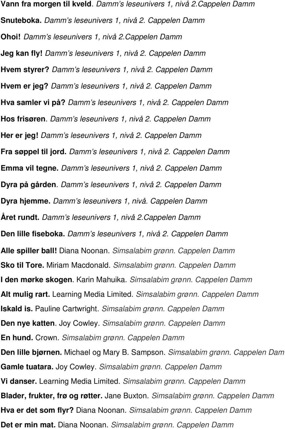 Damm s leseunivers 1, nivå 2. Cappelen Damm Hos frisøren. Damm s leseunivers 1, nivå 2. Cappelen Damm Her er jeg! Damm s leseunivers 1, nivå 2. Cappelen Damm Fra søppel til jord.