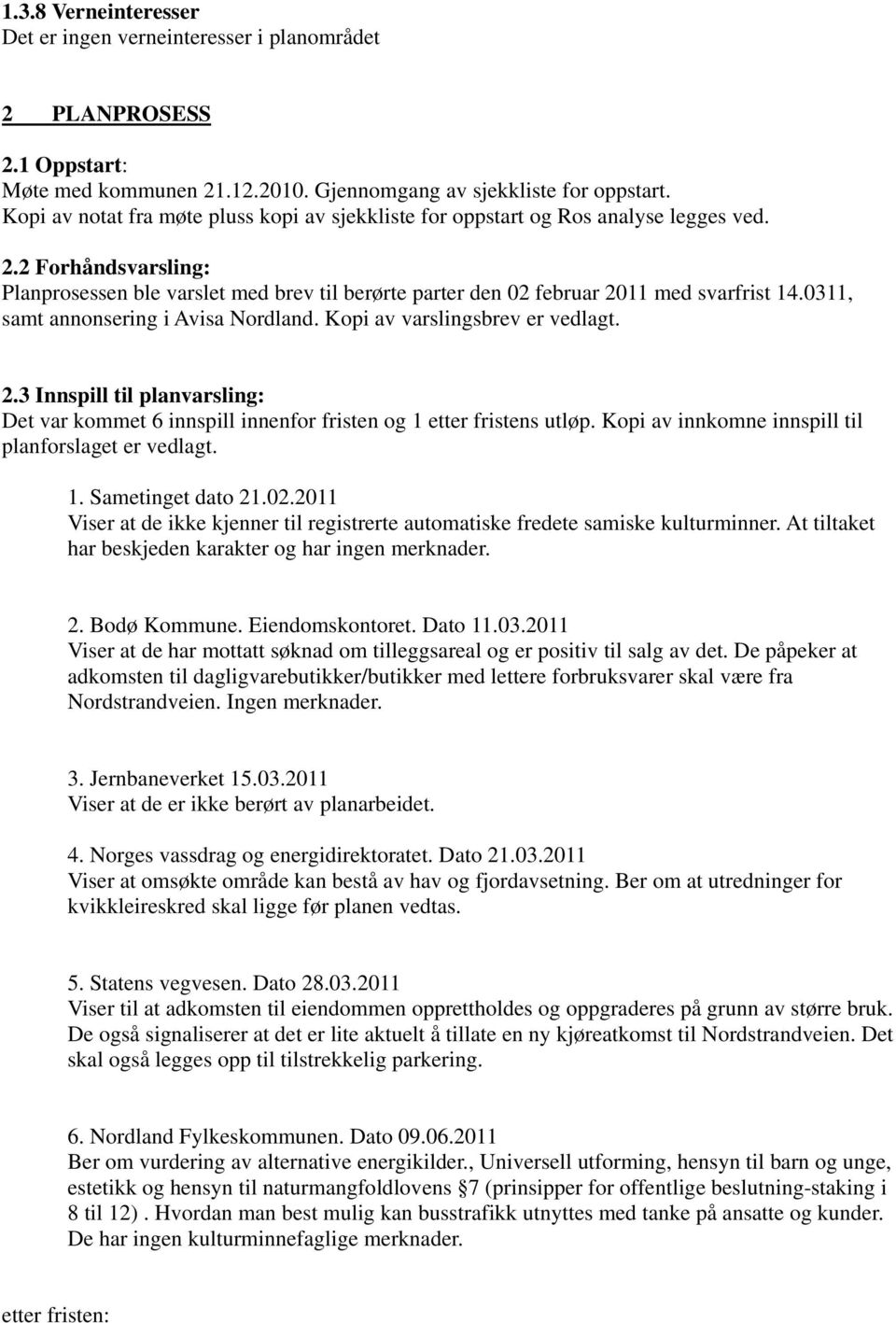 2 Forhåndsvarsling: Planprosessen ble varslet med brev til berørte parter den 02 februar 2011 med svarfrist 14.0311, samt annonsering i Avisa Nordland. Kopi av varslingsbrev er vedlagt. 2.3 Innspill til planvarsling: Det var kommet 6 innspill innenfor fristen og 1 etter fristens utløp.