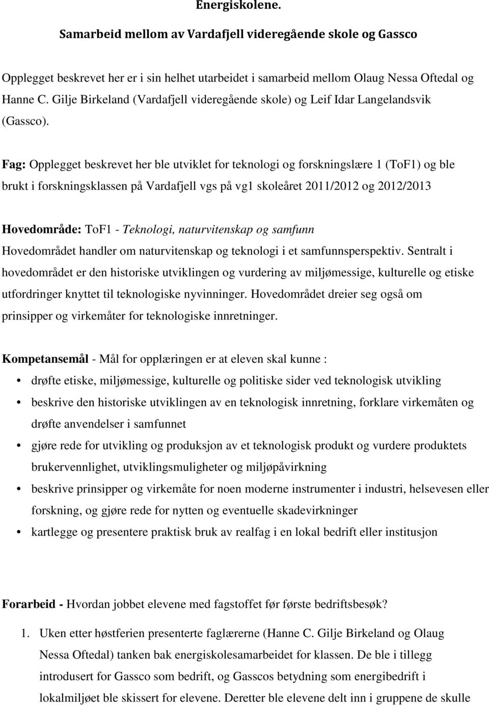 Fag: Opplegget beskrevet her ble utviklet for teknologi og forskningslære 1 (ToF1) og ble brukt i forskningsklassen på Vardafjell vgs på vg1 skoleåret 2011/2012 og 2012/2013 Hovedområde: ToF1 -