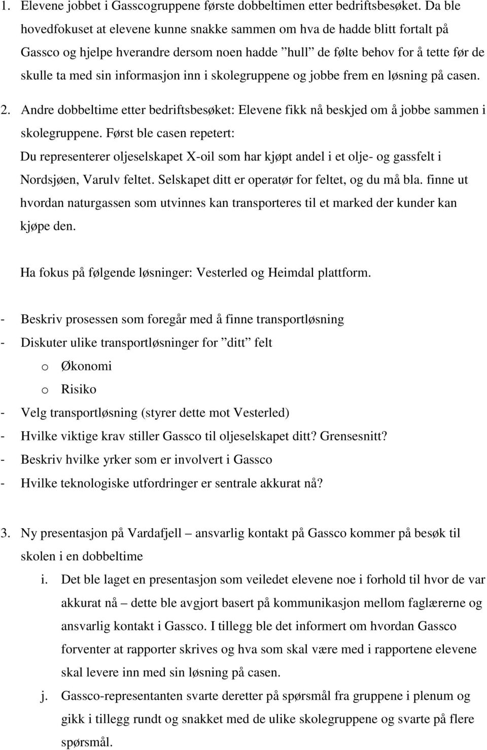 inn i skolegruppene og jobbe frem en løsning på casen. 2. Andre dobbeltime etter bedriftsbesøket: Elevene fikk nå beskjed om å jobbe sammen i skolegruppene.