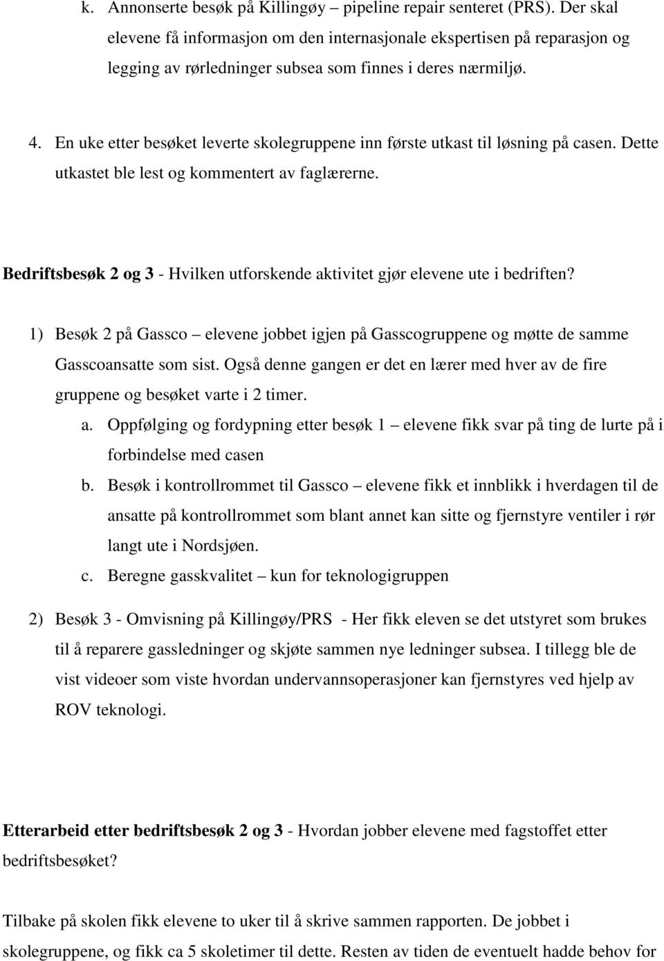 En uke etter besøket leverte skolegruppene inn første utkast til løsning på casen. Dette utkastet ble lest og kommentert av faglærerne.