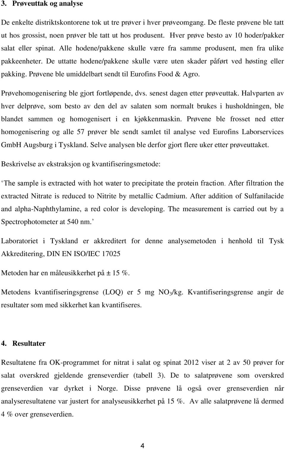 De uttatte hodene/pakkene skulle være uten skader påført ved høsting eller pakking. Prøvene ble umiddelbart sendt til Eurofins Food & Agro. Prøvehomogenisering ble gjort fortløpende, dvs.