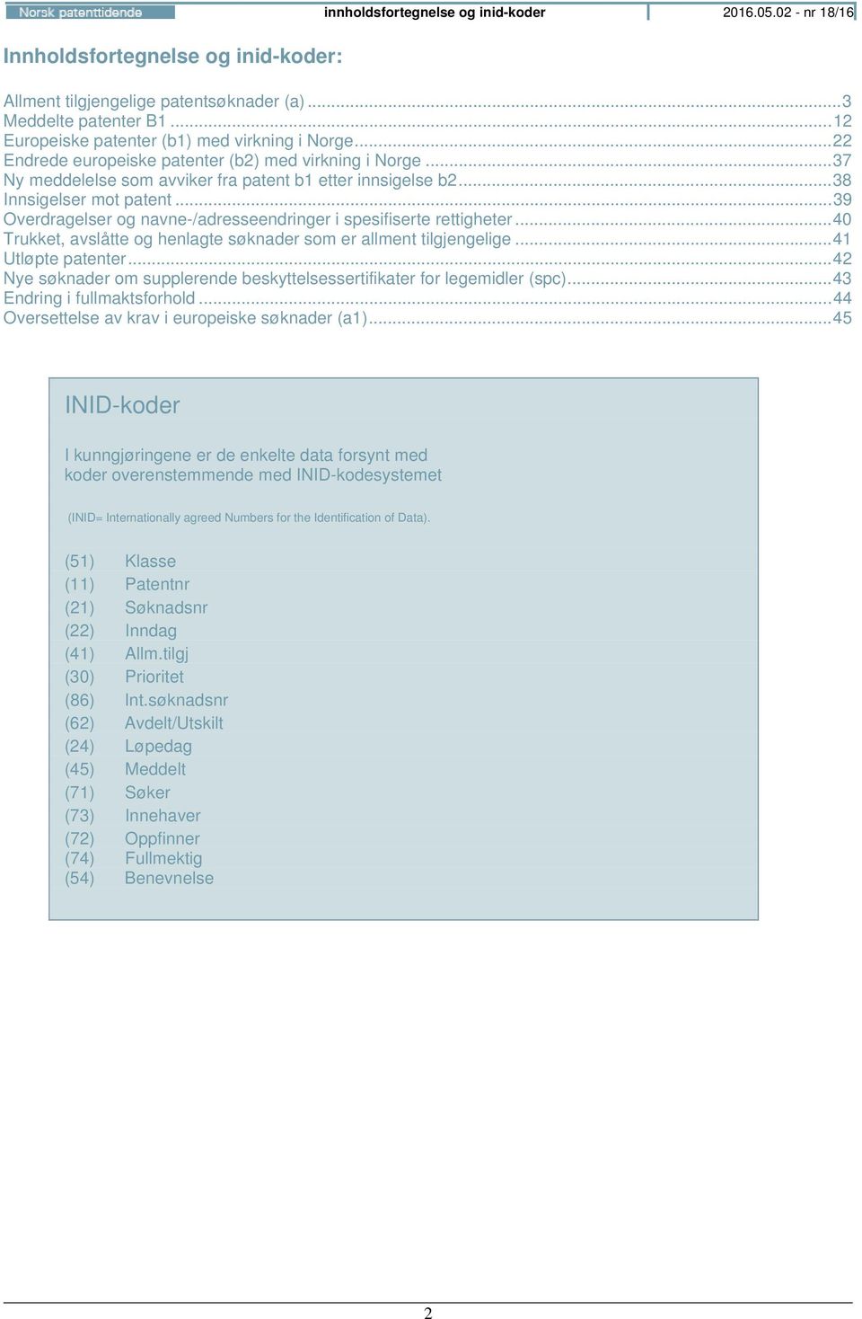 .. 39 Overdragelser og navne-/adresseendringer i spesifiserte rettigheter... 40 Trukket, avslåtte og henlagte søknader som er allment tilgjengelige... 41 Utløpte patenter.