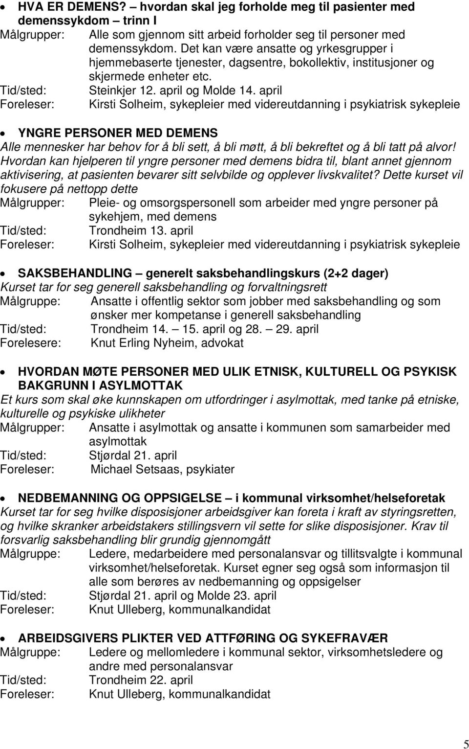 april Foreleser: Kirsti Solheim, sykepleier med videreutdanning i psykiatrisk sykepleie YNGRE PERSONER MED DEMENS Alle mennesker har behov for å bli sett, å bli møtt, å bli bekreftet og å bli tatt på