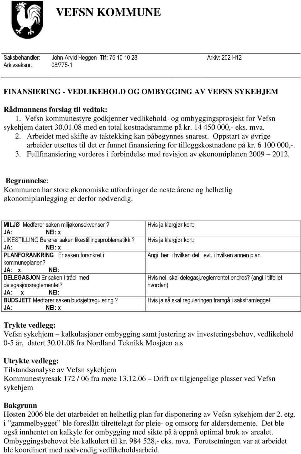 Arbeidet med skifte av taktekking kan påbegynnes snarest. Oppstart av øvrige arbeider utsettes til det er funnet finansiering for tilleggskostnadene på kr. 6 100 000,-. 3.