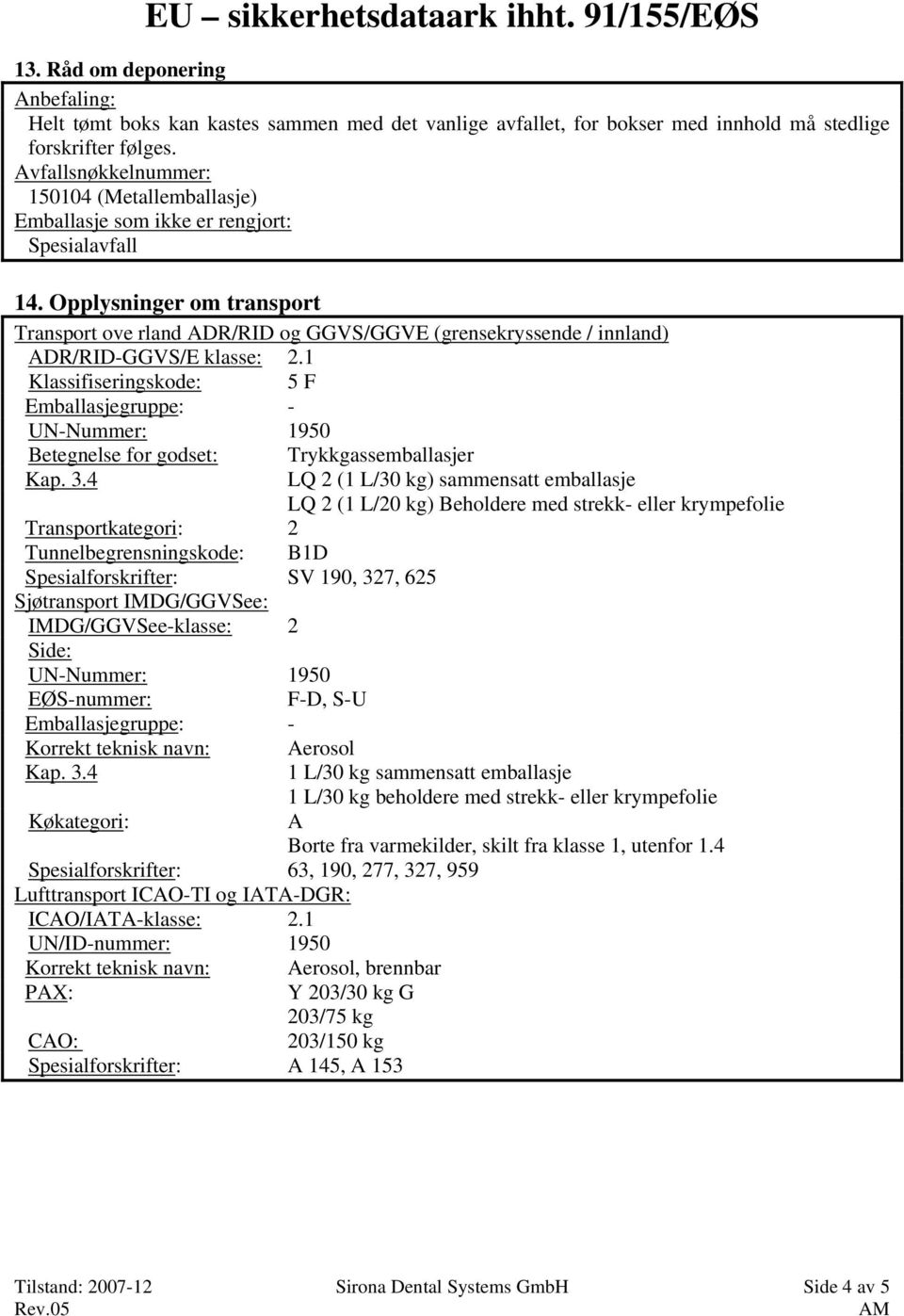 Opplysninger om transport Transport ove rland ADR/RID og GGVS/GGVE (grensekryssende / innland) ADR/RID-GGVS/E klasse: 2.