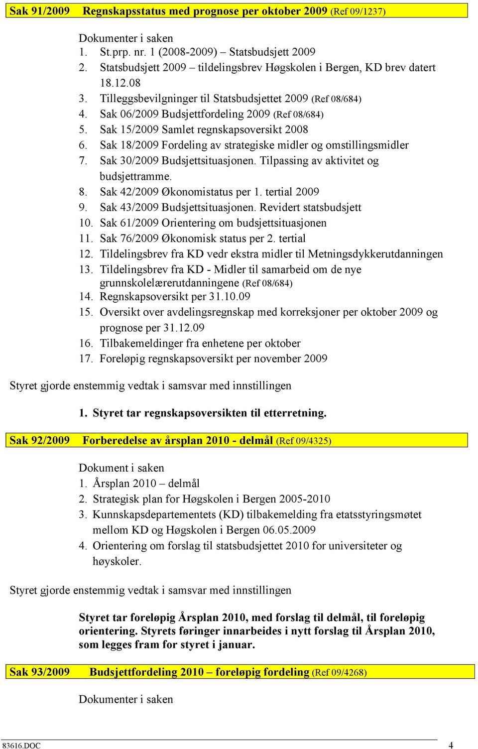 Sak 15/2009 Samlet regnskapsoversikt 2008 6. Sak 18/2009 Fordeling av strategiske midler og omstillingsmidler 7. Sak 30/2009 Budsjettsituasjonen. Tilpassing av aktivitet og budsjettramme. 8.