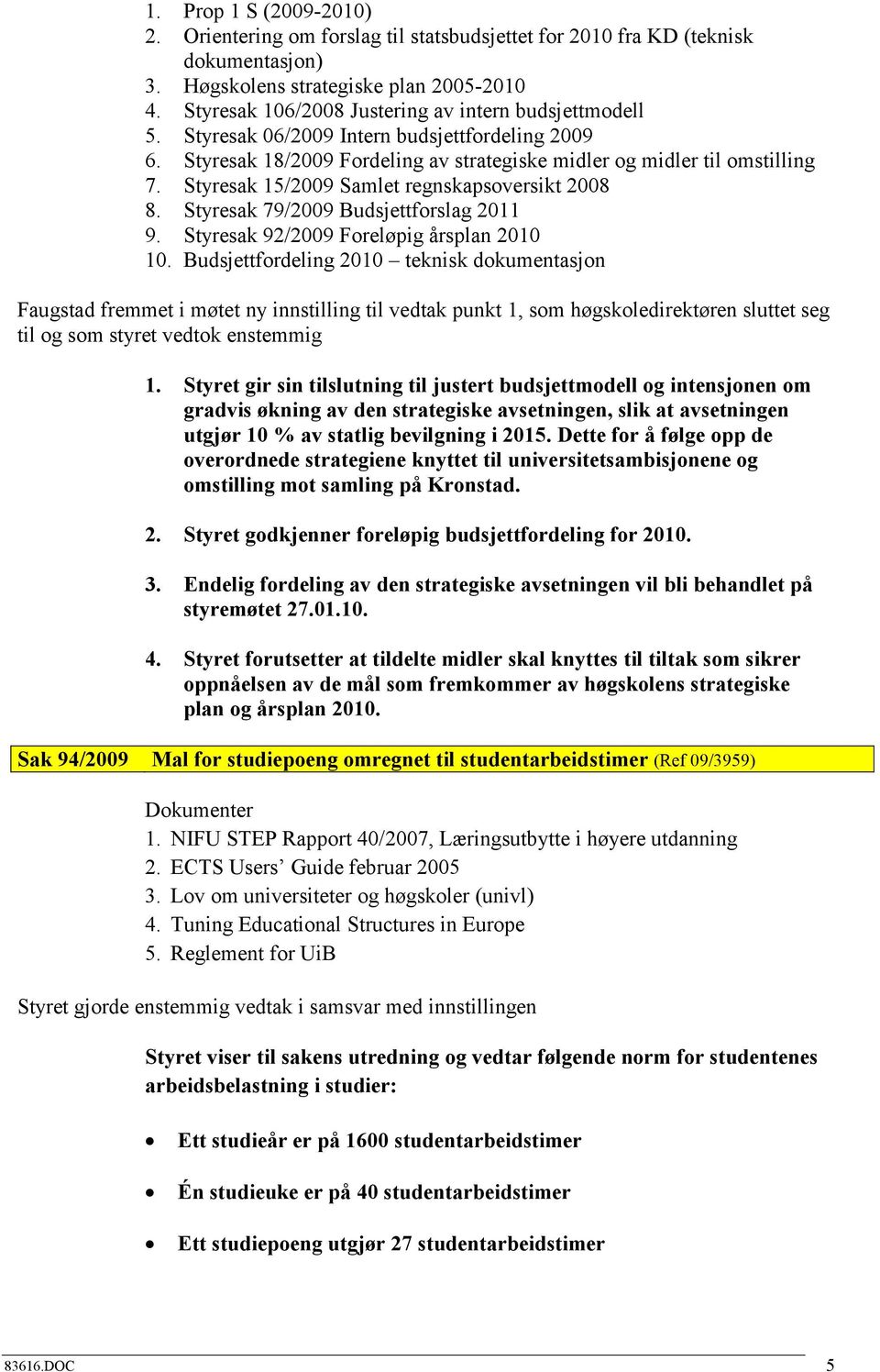 Styresak 15/2009 Samlet regnskapsoversikt 2008 8. Styresak 79/2009 Budsjettforslag 2011 9. Styresak 92/2009 Foreløpig årsplan 2010 10.