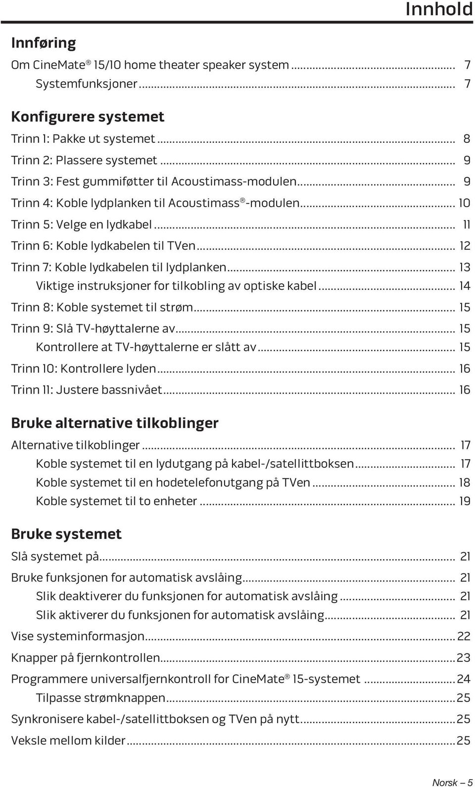 .. 12 Trinn 7: Koble lydkabelen til lydplanken... 13 Viktige instruksjoner for tilkobling av optiske kabel... 14 Trinn 8: Koble systemet til strøm... 15 Trinn 9: Slå TV-høyttalerne av.