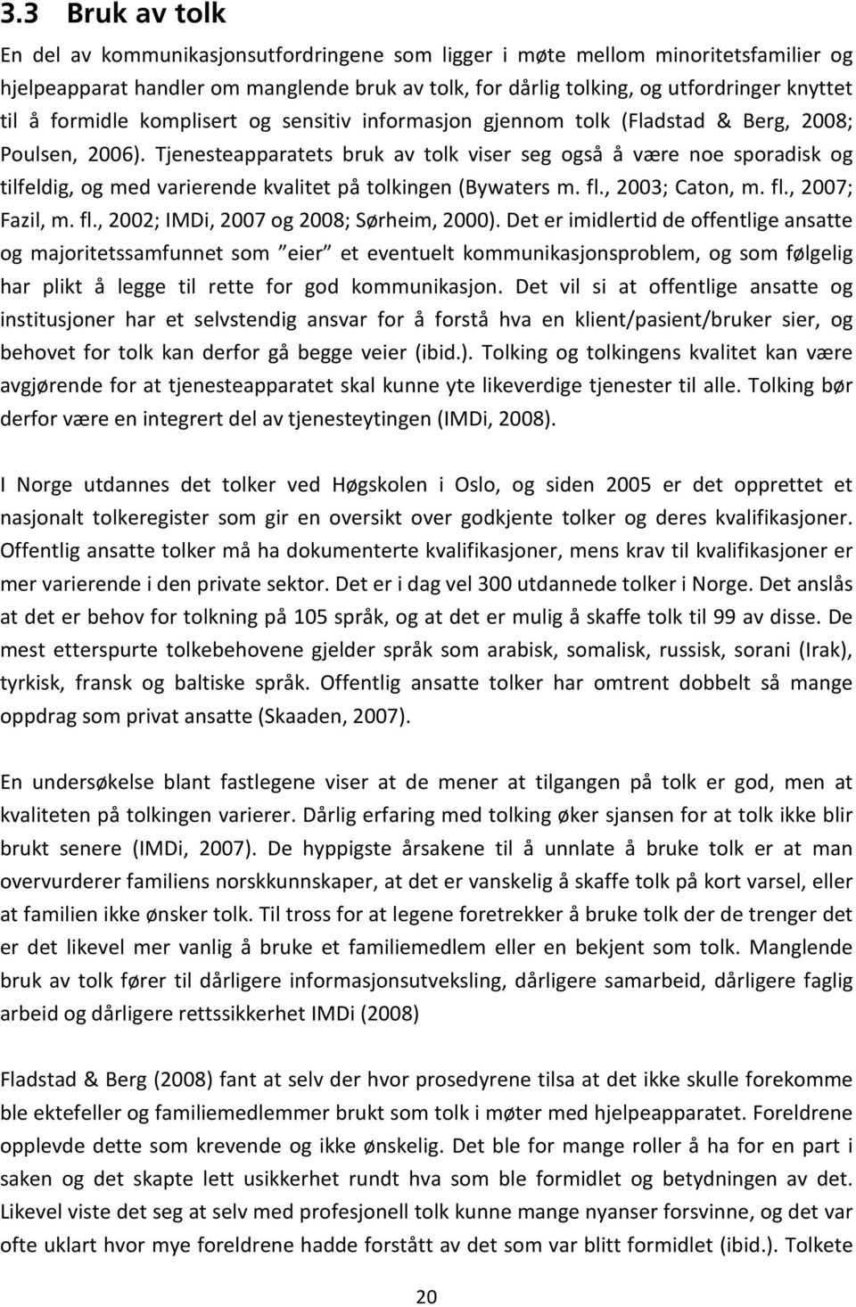 Tjenesteapparatets bruk av tolk viser seg også å være noe sporadisk og tilfeldig, og med varierende kvalitet på tolkingen (Bywaters m. fl., 2003; Caton, m. fl., 2007; Fazil, m. fl., 2002; IMDi, 2007 og 2008; Sørheim, 2000).