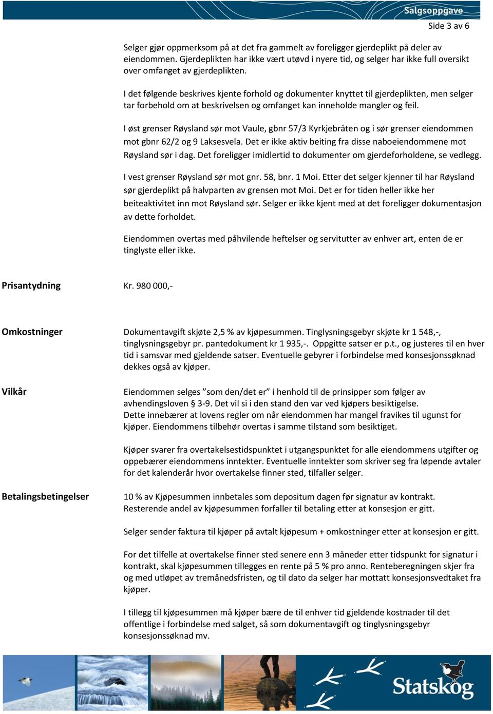 I det følgende beskrives kjente forhold og dokumenter knyttet til gjerdeplikten, men selger tar forbehold om at beskrivelsen og omfanget kan inneholde mangler og feil.