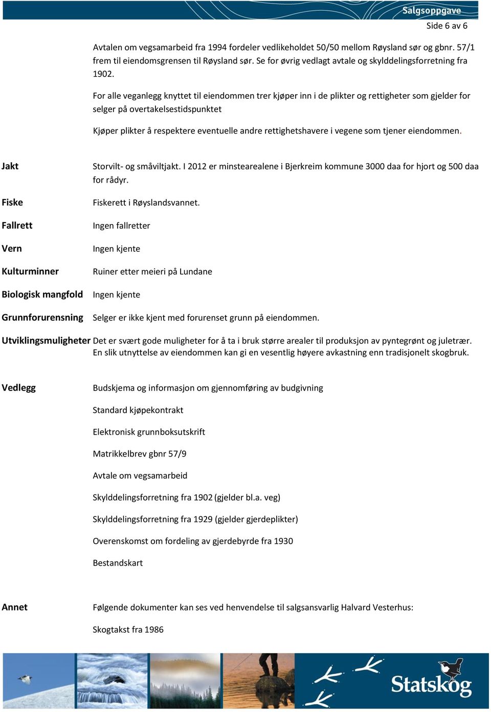 For alle veganlegg knyttet til eiendommen trer kjøper inn i de plikter og rettigheter som gjelder for selger på overtakelsestidspunktet Kjøper plikter å respektere eventuelle andre rettighetshavere i