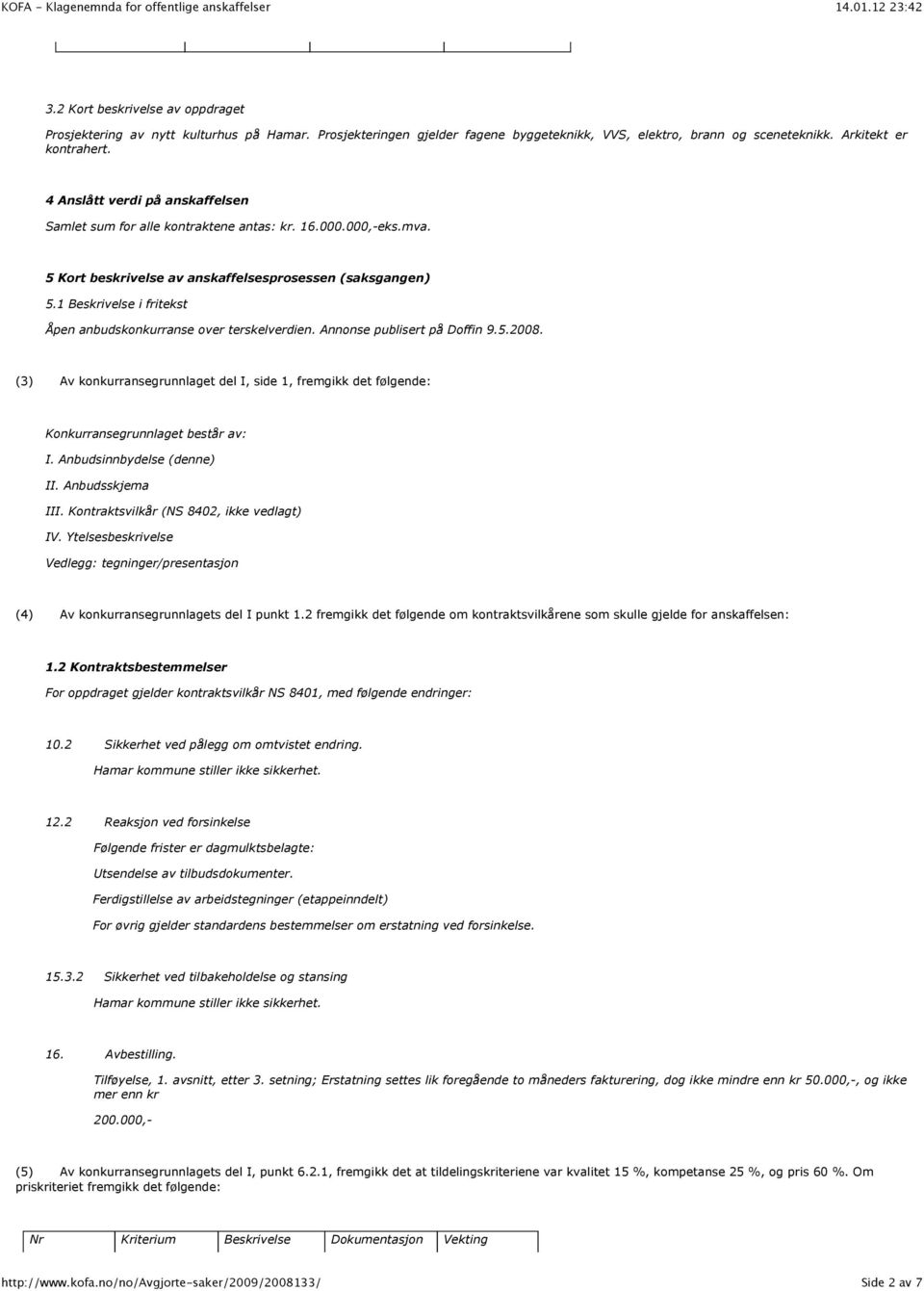 1 Beskrivelse i fritekst Åpen anbudskonkurranse over terskelverdien. Annonse publisert på Doffin 9.5.2008.