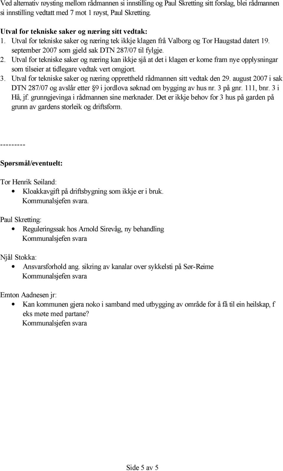 07 som gjeld sak DTN 287/07 til fylgje. 2. Utval for tekniske saker og næring kan ikkje sjå at det i klagen er kome fram nye opplysningar som tilseier at tidlegare vedtak vert omgjort. 3.