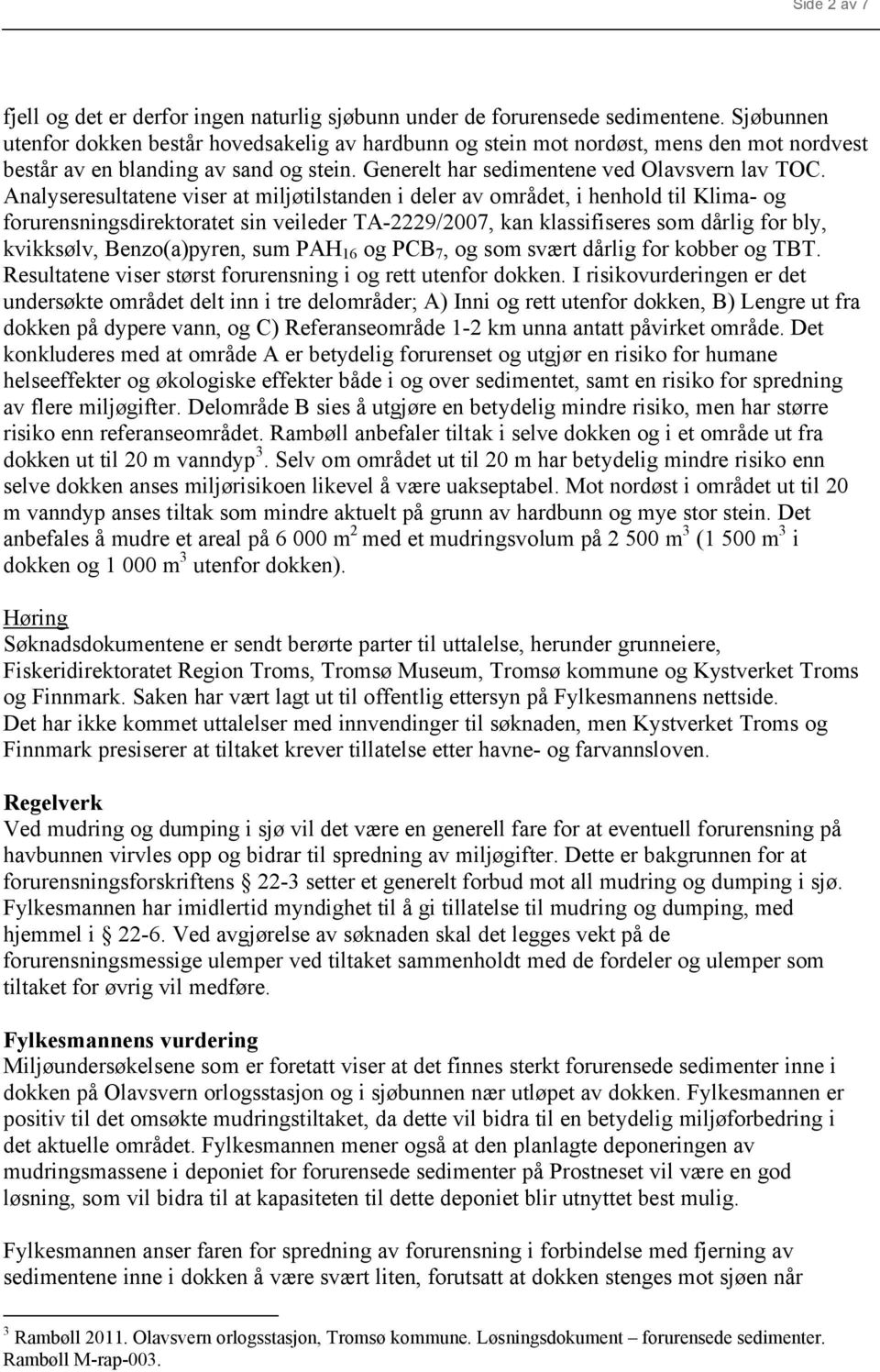 Analyseresultatene viser at miljøtilstanden i deler av området, i henhold til Klima- og forurensningsdirektoratet sin veileder TA-2229/2007, kan klassifiseres som dårlig for bly, kvikksølv,