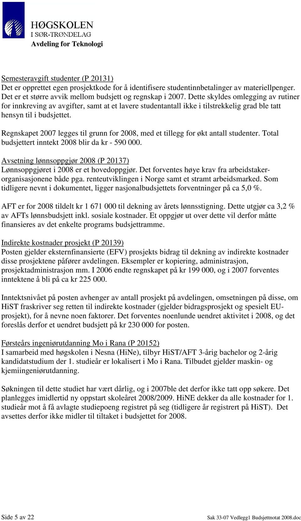 Regnskapet 2007 legges til grunn for 2008, med et tillegg for økt antall studenter. Total budsjettert inntekt 2008 blir da kr - 590 000.