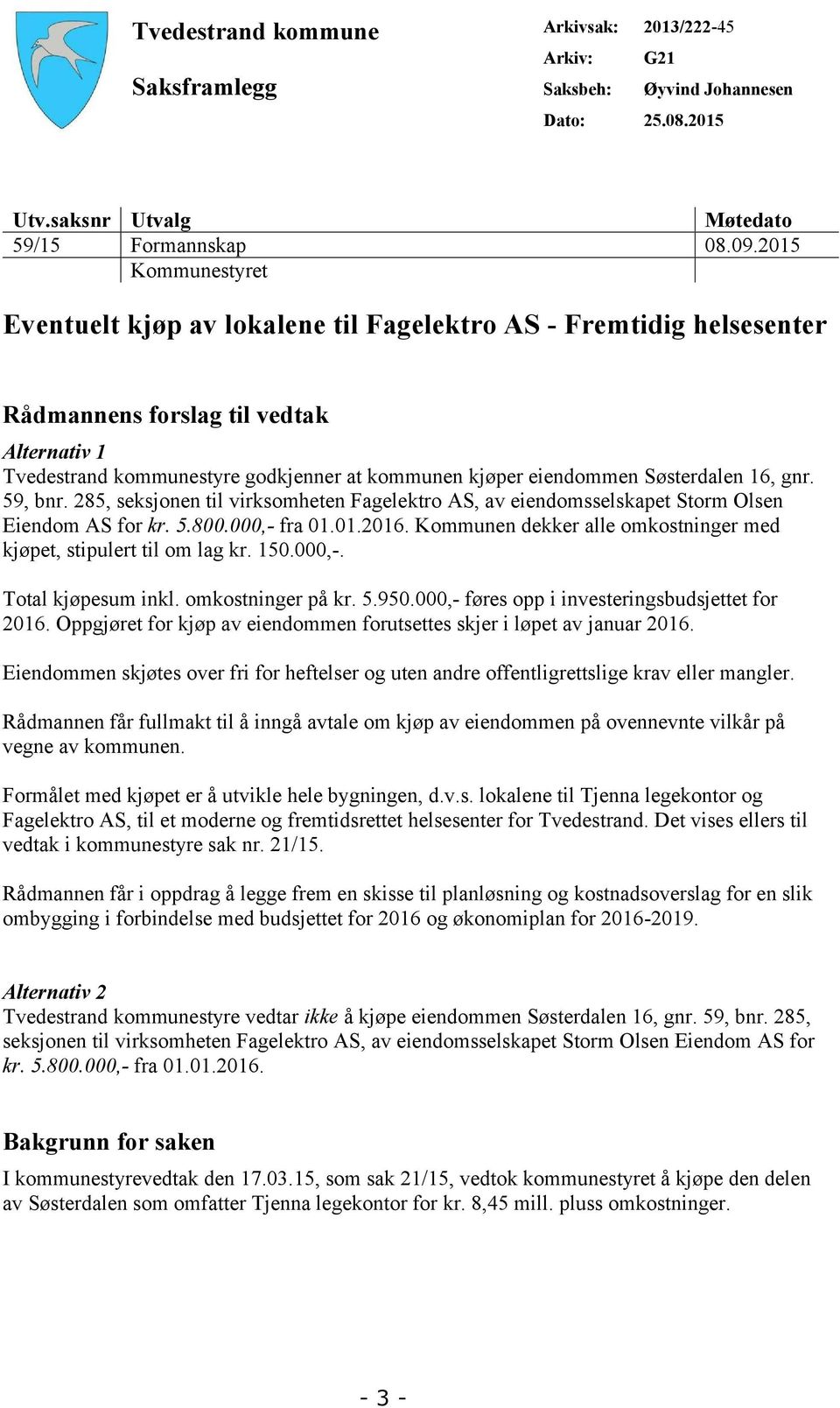 Søsterdalen 16, gnr. 59, bnr. 285, seksjonen til virksomheten Fagelektro AS, av eiendomsselskapet Storm Olsen Eiendom AS for kr. 5.800.000,- fra 01.01.2016.