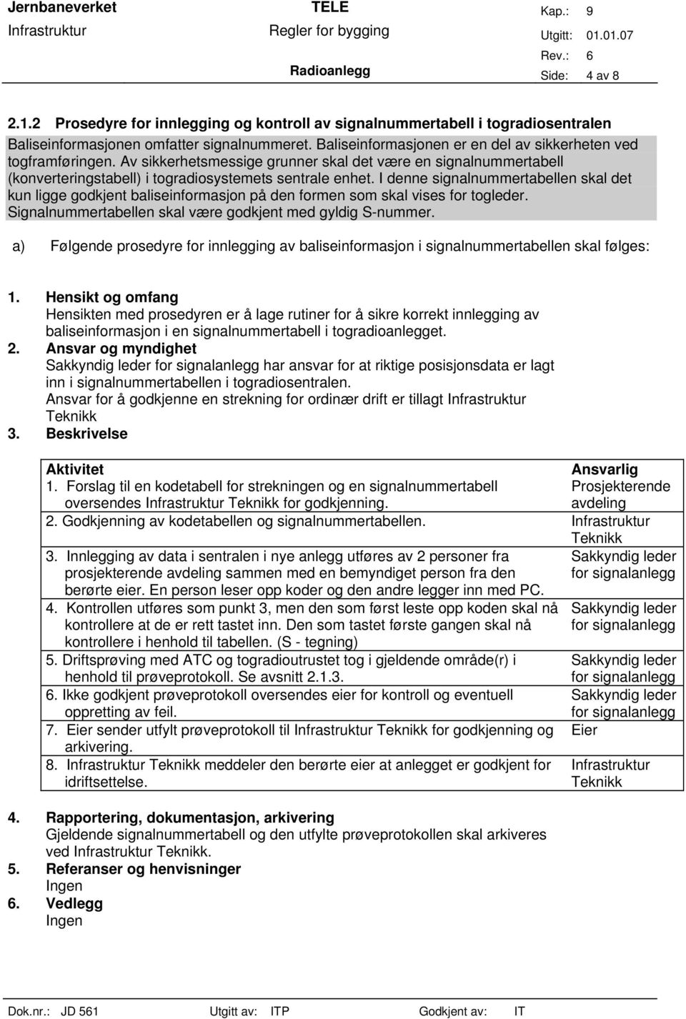 I denne signalnummertabellen skal det kun ligge godkjent baliseinformasjon på den formen som skal vises for togleder. Signalnummertabellen skal være godkjent med gyldig S-nummer.