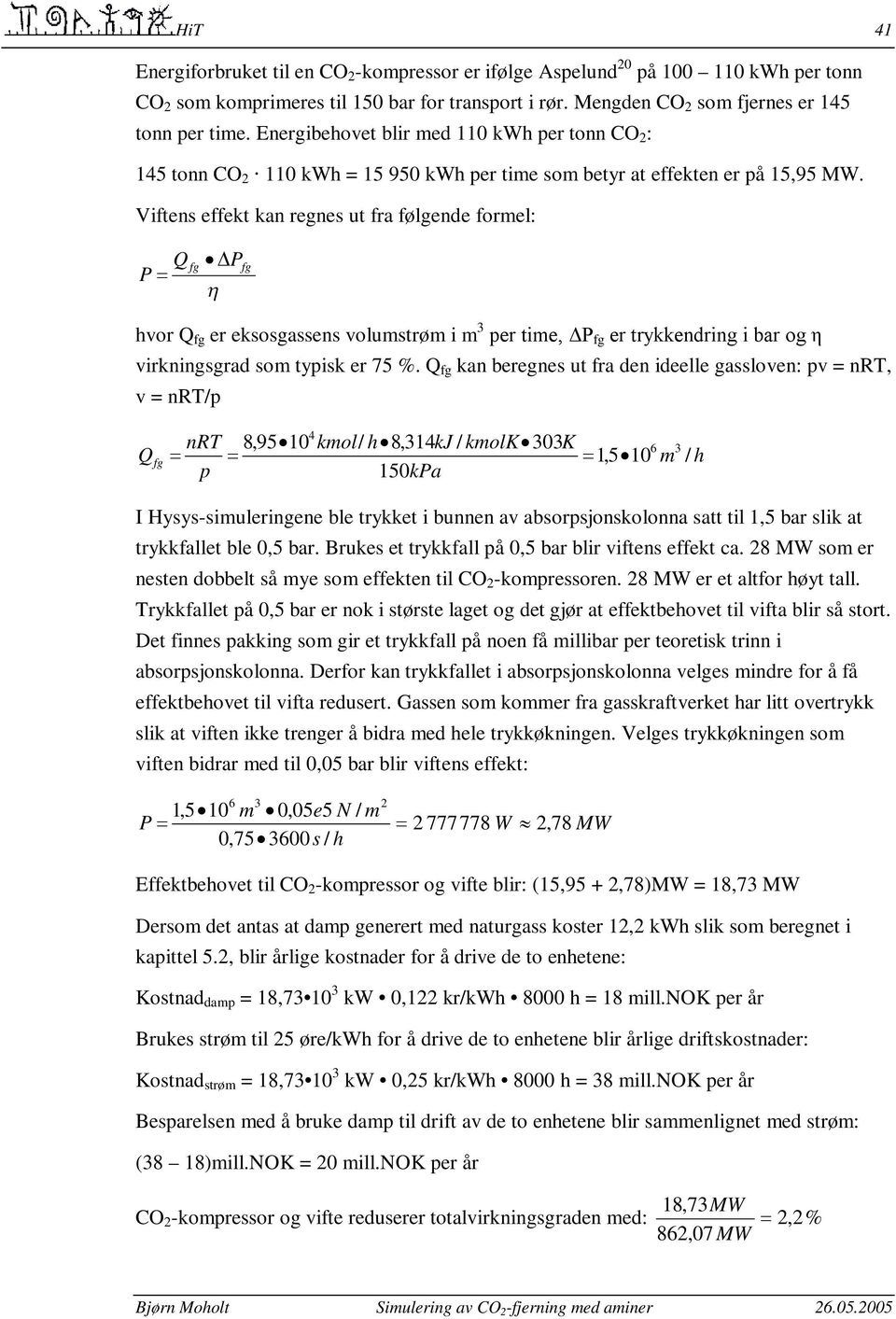 Viftens effekt kan regnes ut fra følgende formel: Q fg P P fg hvor Q fg er eksosgassens volumstrøm i m 3 per time, ΔP fg er trykkendring i bar og η virkningsgrad som typisk er 75 %.