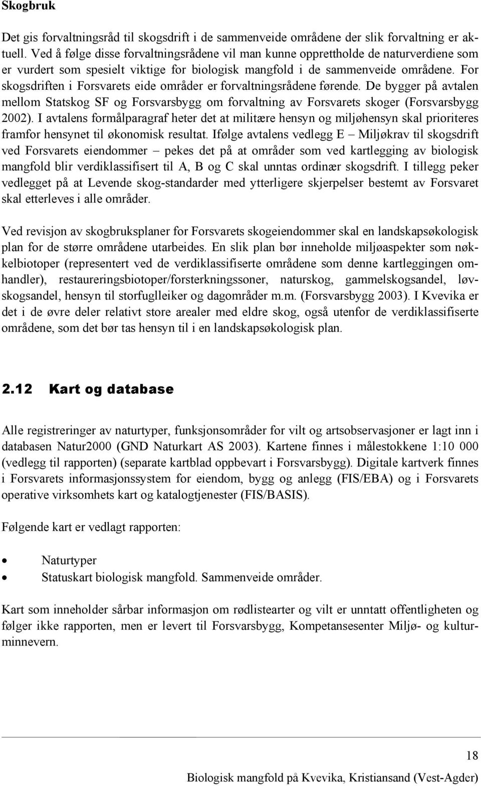 For skogsdriften i Forsvarets eide områder er forvaltningsrådene førende. De bygger på avtalen mellom Statskog SF og Forsvarsbygg om forvaltning av Forsvarets skoger (Forsvarsbygg 2002).