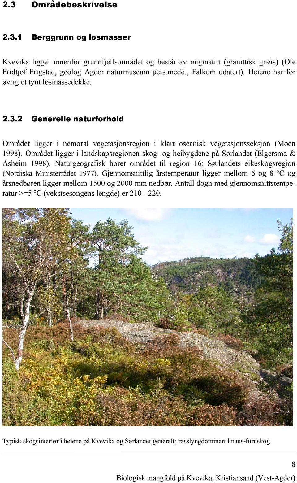 Området ligger i landskapsregionen skog- og heibygdene på Sørlandet (Elgersma & Asheim 1998). Naturgeografisk hører området til region 16; Sørlandets eikeskogsregion (Nordiska Ministerrådet 1977).