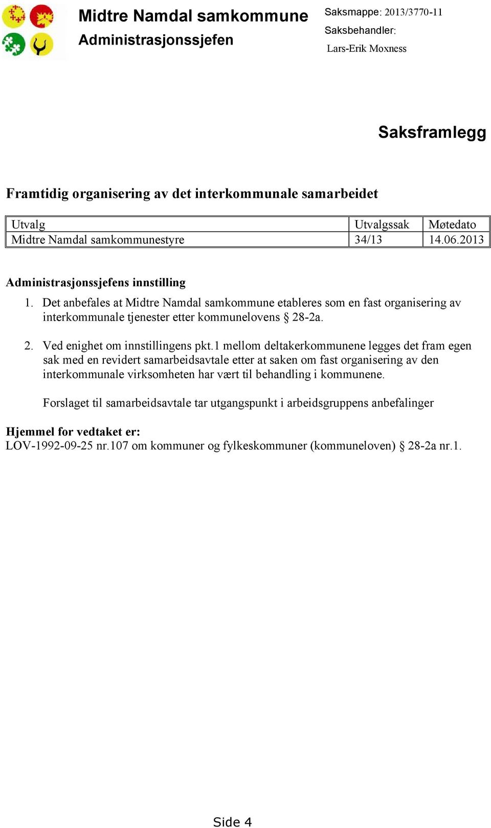 Det anbefales at Midtre Namdal samkommune etableres som en fast organisering av interkommunale tjenester etter kommunelovens 28-2a. 2. Ved enighet om innstillingens pkt.