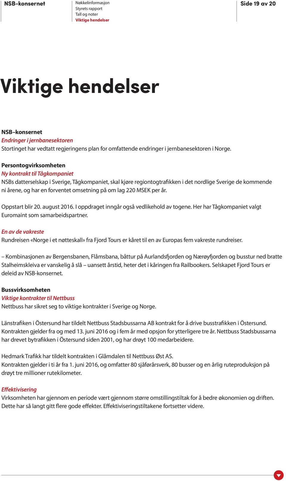 på om lag 220 MSEK per år. Oppstart blir 20. august 2016. I oppdraget inngår også vedlikehold av togene. Her har Tågkompaniet valgt Euromaint som samarbeidspartner.