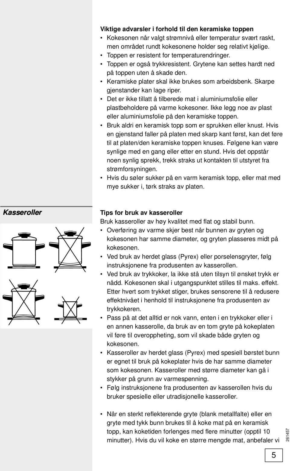 Skarpe gjenstander kan lage riper. Det er ikke tillatt å tilberede mat i aluminiumsfolie eller plastbeholdere på varme kokesoner. Ikke legg noe av plast eller aluminiumsfolie på den keramiske toppen.