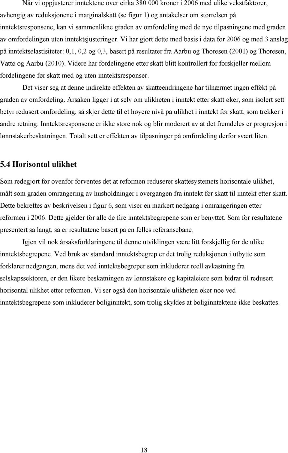 Vi har gjort dette med basis i data for 2006 og med 3 anslag på inntektselastisiteter: 0,1, 0,2 og 0,3, basert på resultater fra Aarbu og Thoresen (2001) og Thoresen, Vattø og Aarbu (2010).