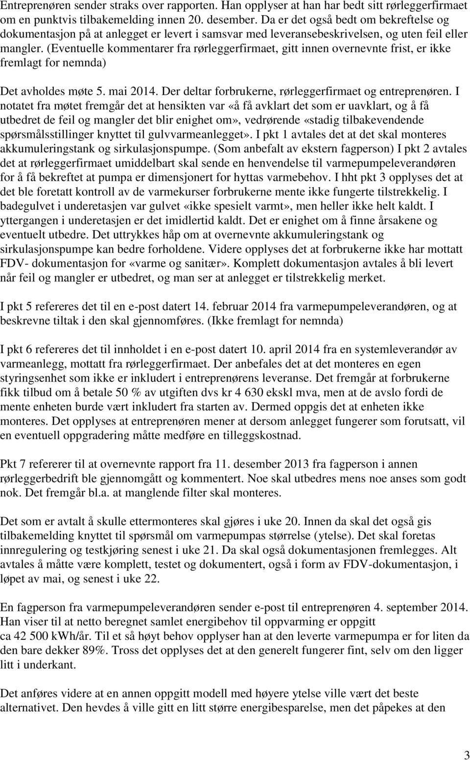 (Eventuelle kommentarer fra rørleggerfirmaet, gitt innen overnevnte frist, er ikke fremlagt for nemnda) Det avholdes møte 5. mai 2014. Der deltar forbrukerne, rørleggerfirmaet og entreprenøren.