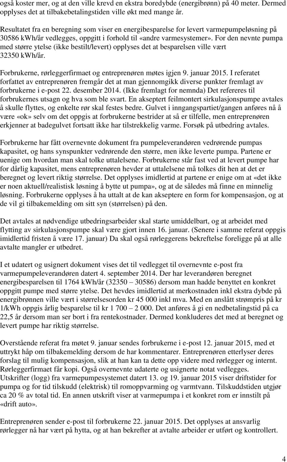 For den nevnte pumpa med større ytelse (ikke bestilt/levert) opplyses det at besparelsen ville vært 32350 kwh/år. Forbrukerne, rørleggerfirmaet og entreprenøren møtes igjen 9. januar 2015.