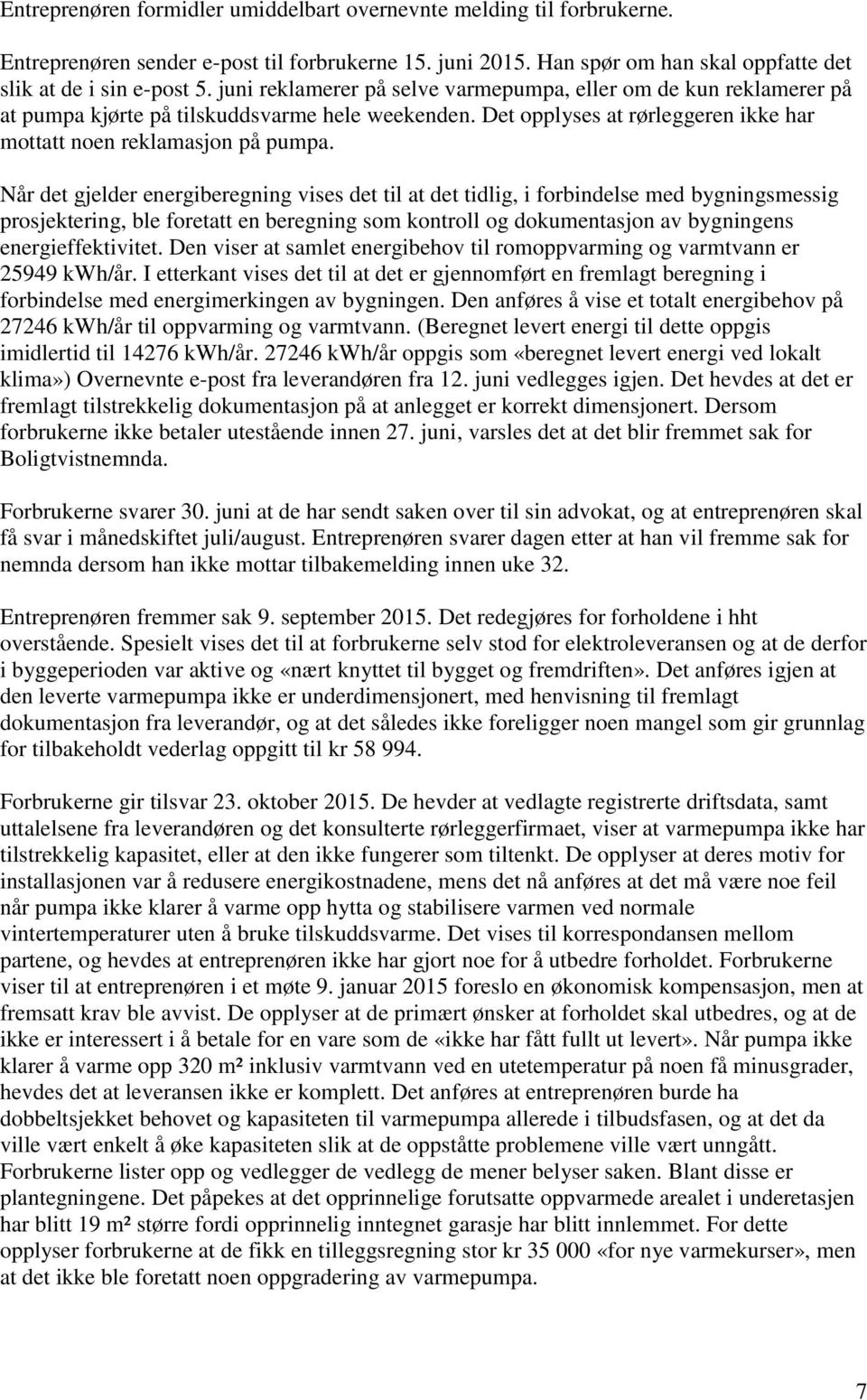 Når det gjelder energiberegning vises det til at det tidlig, i forbindelse med bygningsmessig prosjektering, ble foretatt en beregning som kontroll og dokumentasjon av bygningens energieffektivitet.