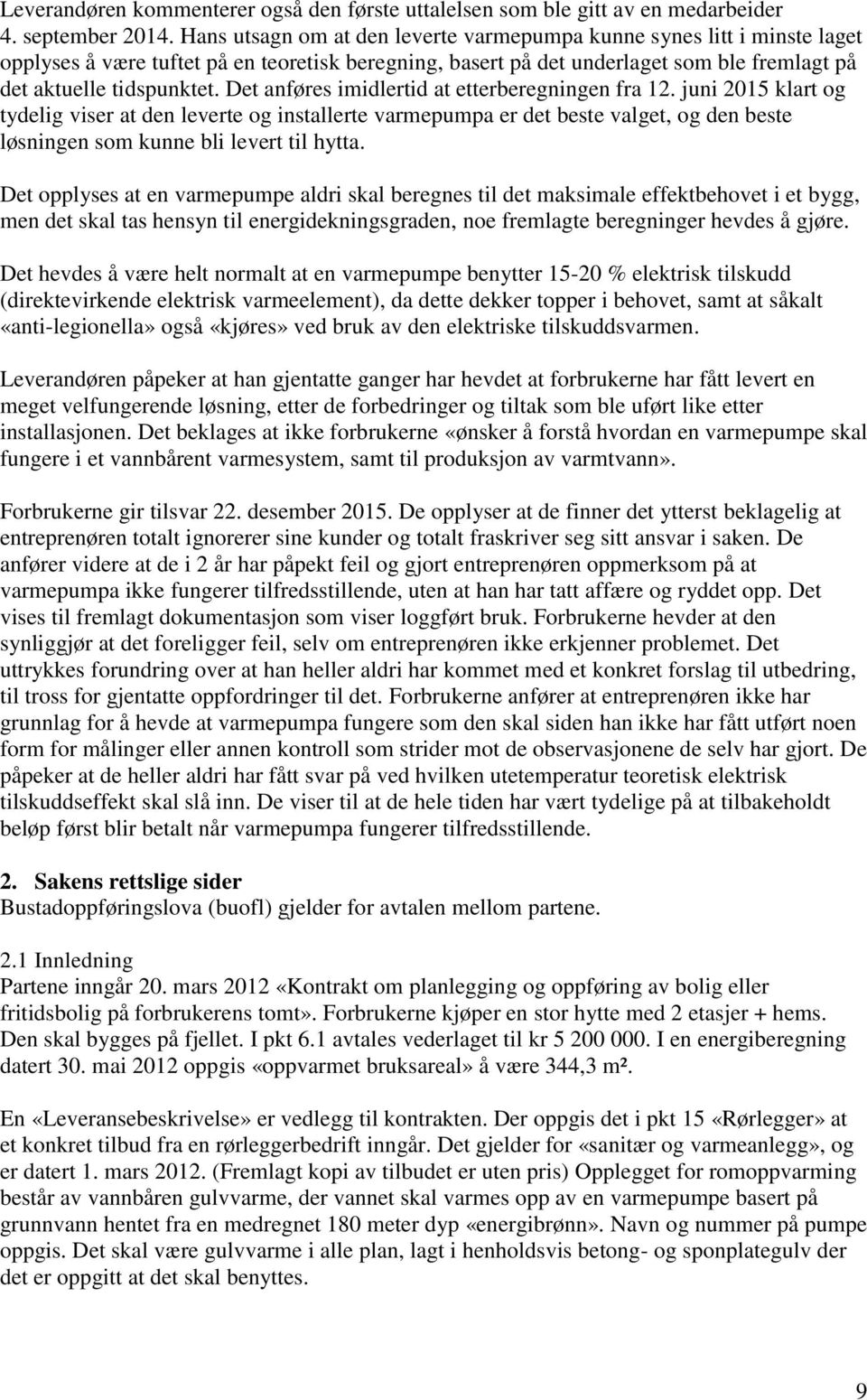 Det anføres imidlertid at etterberegningen fra 12. juni 2015 klart og tydelig viser at den leverte og installerte varmepumpa er det beste valget, og den beste løsningen som kunne bli levert til hytta.