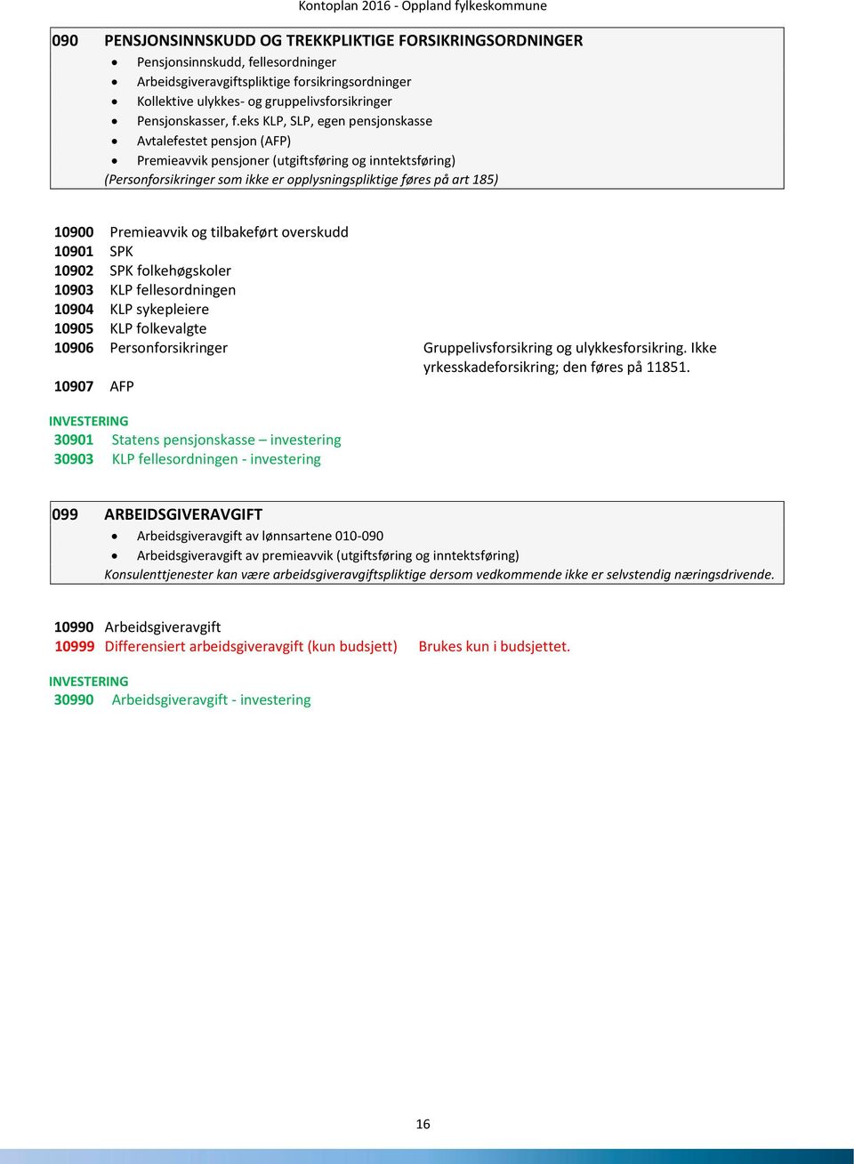 eks KLP, SLP, egen pensjonskasse Avtalefestet pensjon (AFP) Premieavvik pensjoner (utgiftsføring og inntektsføring) (Personforsikringer som ikke er opplysningspliktige føres på art 185) 10900