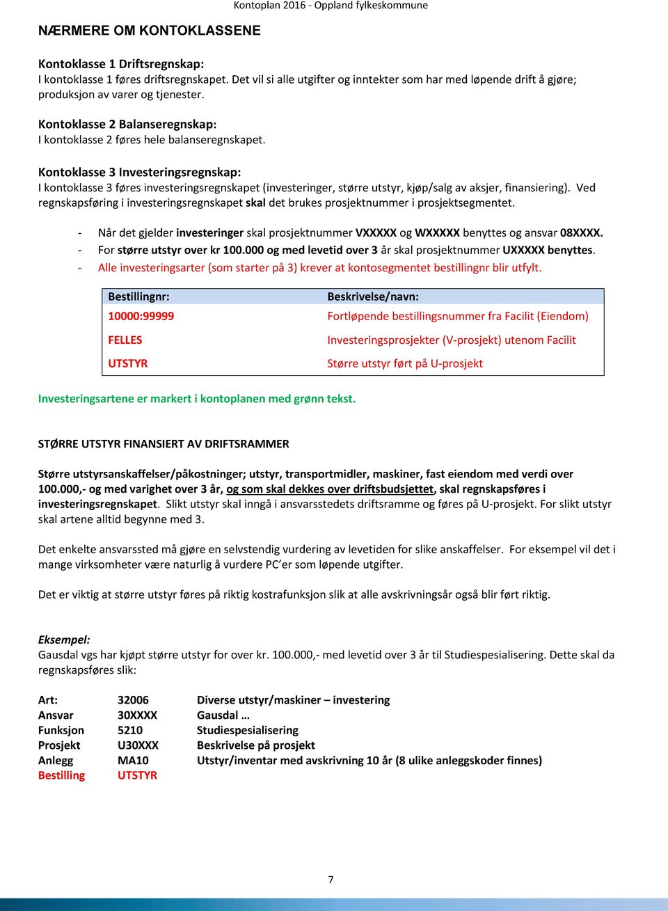 Kontoklasse 3 Investeringsregnskap: I kontoklasse 3 føres investeringsregnskapet (investeringer, større utstyr, kjøp/salg av aksjer, finansiering).