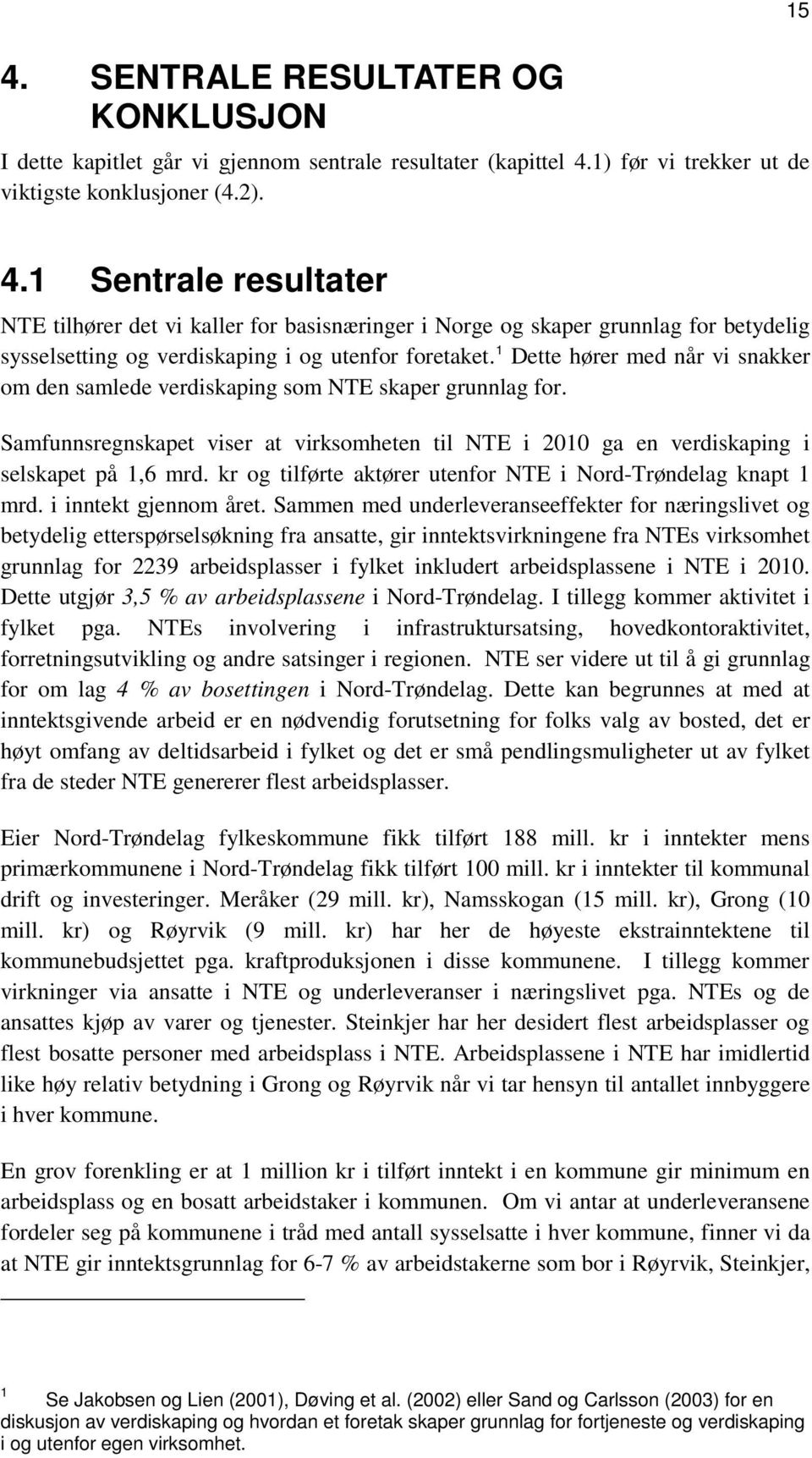 1 Dette hører med når vi snakker om den samlede verdiskaping som NTE skaper grunnlag for. Samfunnsregnskapet viser at virksomheten til NTE i 2010 ga en verdiskaping i selskapet på 1,6 mrd.