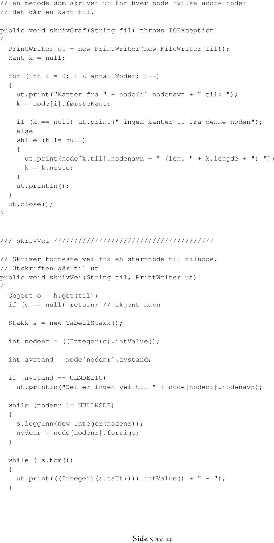 nodenavn + " til: "); k = node[i].førstekant; if (k == null) ut.print(" ingen kanter ut fra denne noden"); else ut.print(node[k.til].nodenavn + " (len. " + k.lengde + ") "); ut.println(); ut.