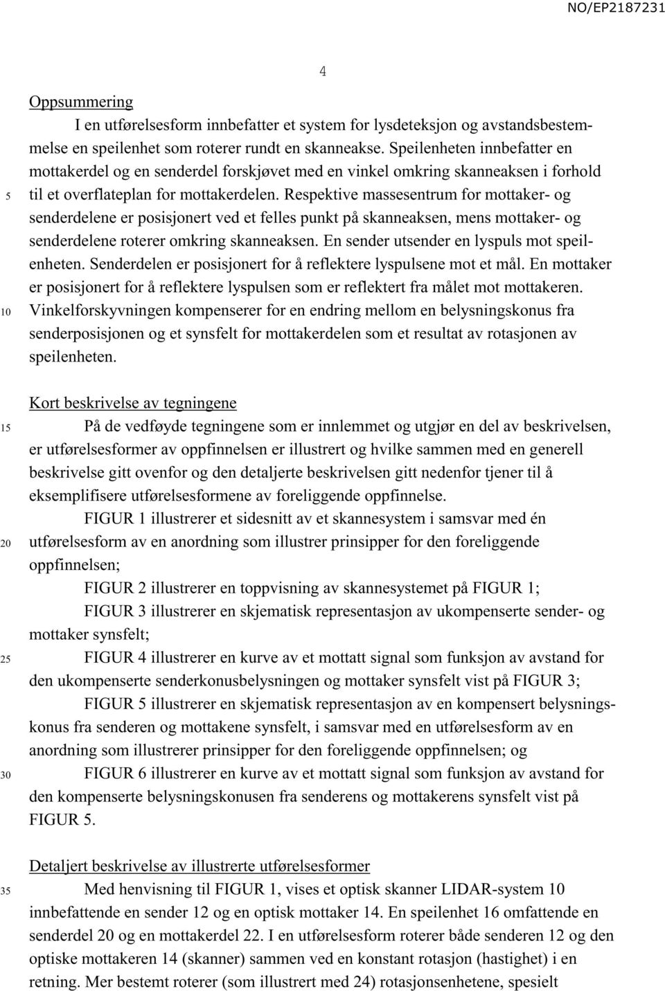 Respektive massesentrum for mottaker- og senderdelene er posisjonert ved et felles punkt på skanneaksen, mens mottaker- og senderdelene roterer omkring skanneaksen.