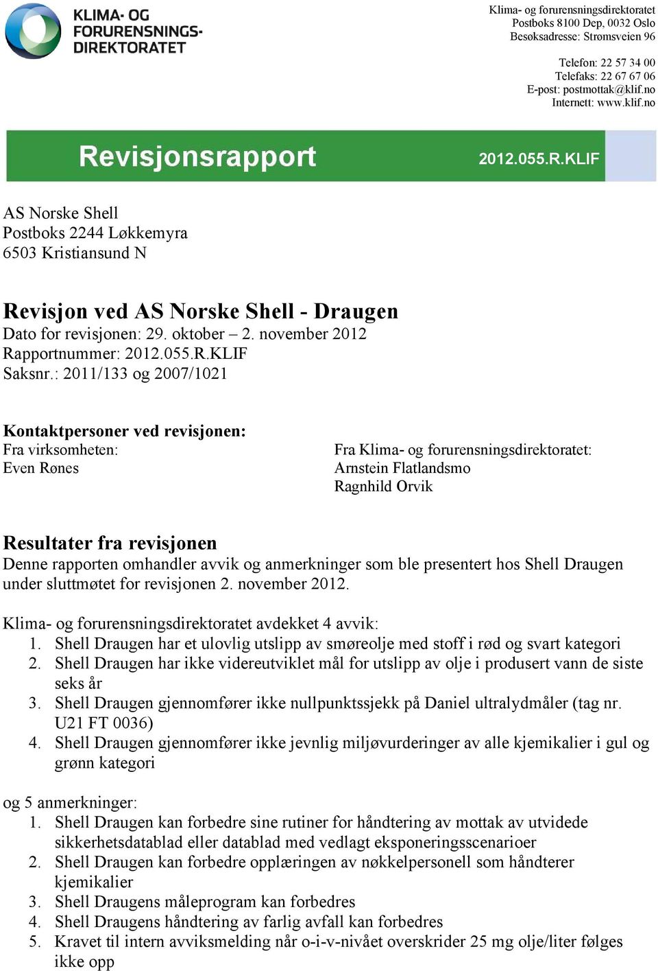 : 2011/133 og 2007/1021 Kontaktpersoner ved revisjonen: Fra virksomheten: Even Rønes Fra Klima- og forurensningsdirektoratet: Arnstein Flatlandsmo Ragnhild Orvik Resultater fra revisjonen Denne