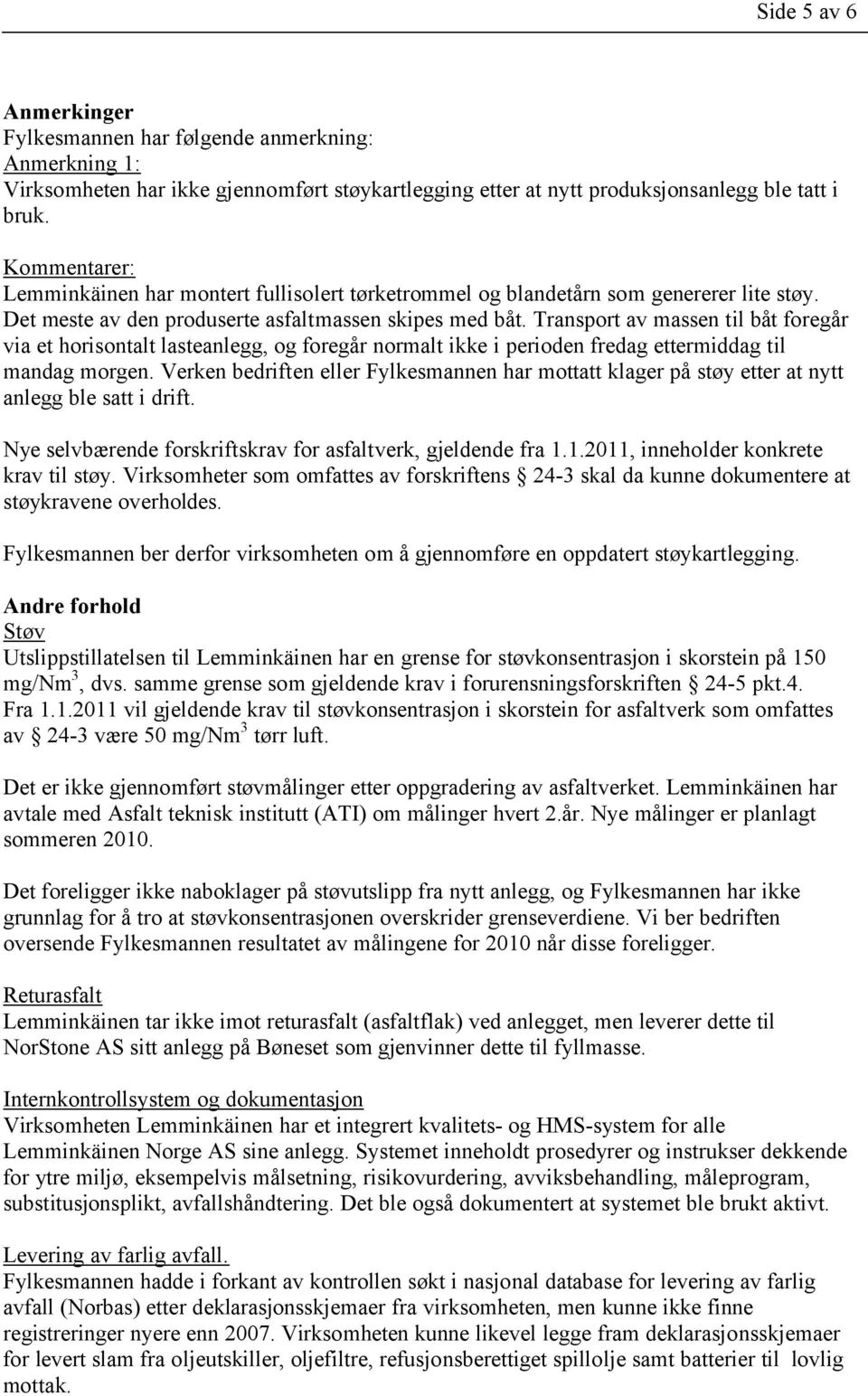 Transport av massen til båt foregår via et horisontalt lasteanlegg, og foregår normalt ikke i perioden fredag ettermiddag til mandag morgen.