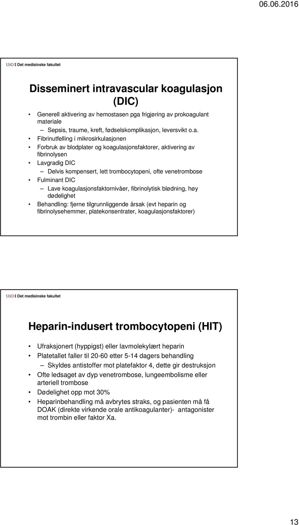 Forbruk av blodplater og koagulasjonsfaktorer, aktivering av fibrinolysen Lavgradig DIC Delvis kompensert, lett trombocytopeni, ofte venetrombose Fulminant DIC Lave koagulasjonsfaktornivåer,